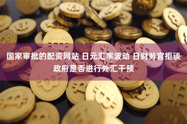 国家审批的配资网站 日元汇率波动 日财务官拒谈政府是否进行外